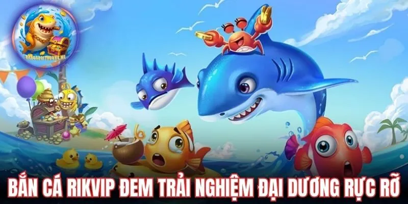 Bắn cá Rikvip đem đến trải nghiệm đại dương rực rỡ