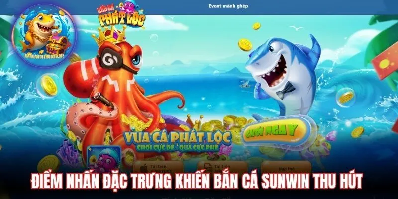 Điểm nhấn đặc trưng khiến bắn cá Sunwin thu hút người chơi