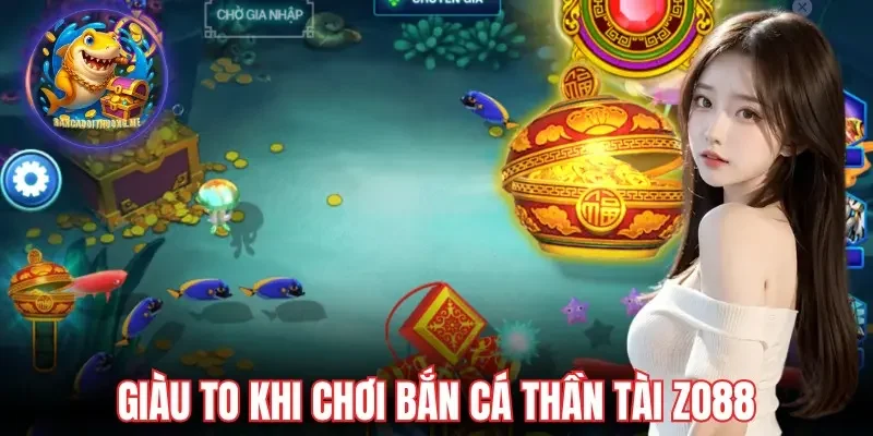 Giàu to khi chơi bắn cá Thần Tài Zo88