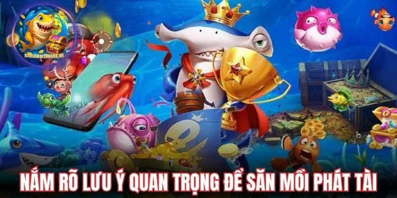 Nắm rõ từng lưu ý quan trọng để săn mồi phát tài