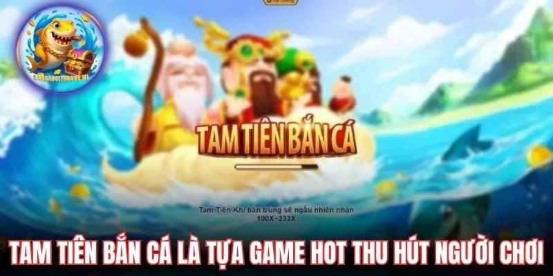 Tam Tiên Bắn Cá là tựa game hot thu hút người chơi