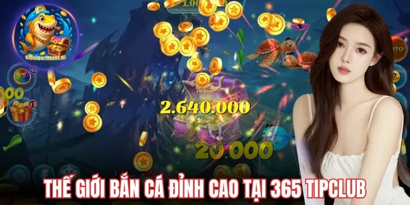 Thế giới bắn cá đỉnh cao tại 365 Tipclub