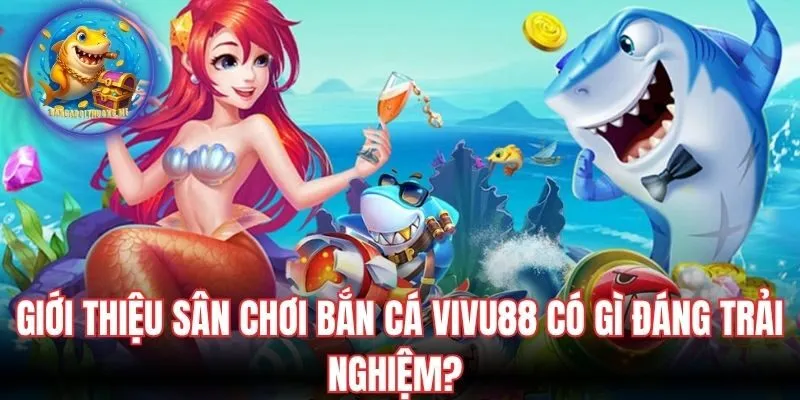 Giới thiệu sân chơi bắn cá Vivu88 có gì đáng trải nghiệm? 
